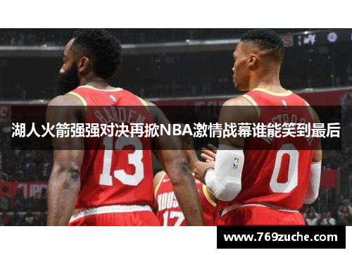 湖人火箭强强对决再掀NBA激情战幕谁能笑到最后